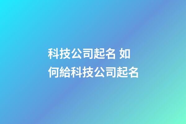科技公司起名 如何給科技公司起名-第1張-公司起名-玄機派